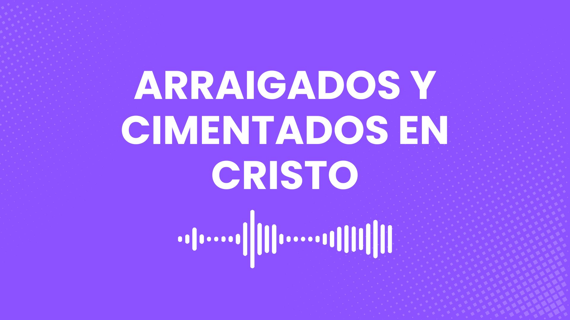 Arraigados y Cimentados en Cristo
